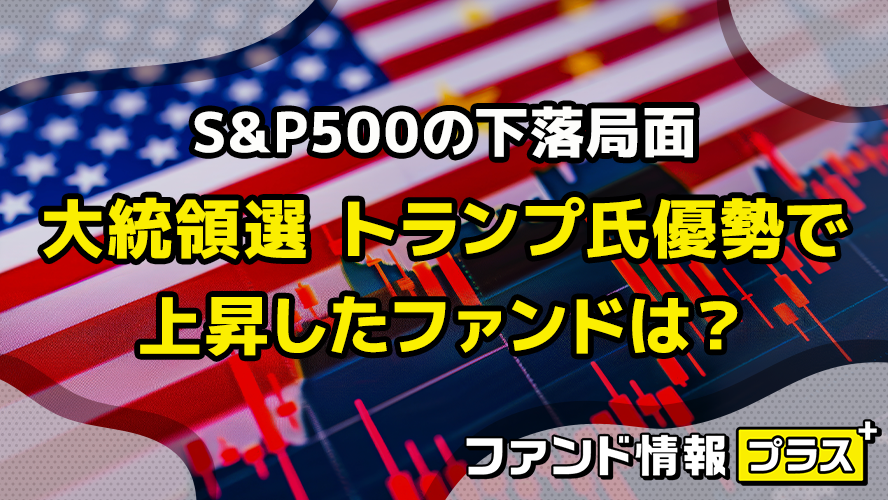 S&P500の下落局面　大統領選 トランプ氏優勢で上昇したファンドは？