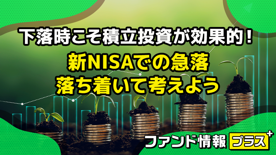 下落時こそ積立投資が効果的！　新NISAでの急落　落ち着いて考えよう