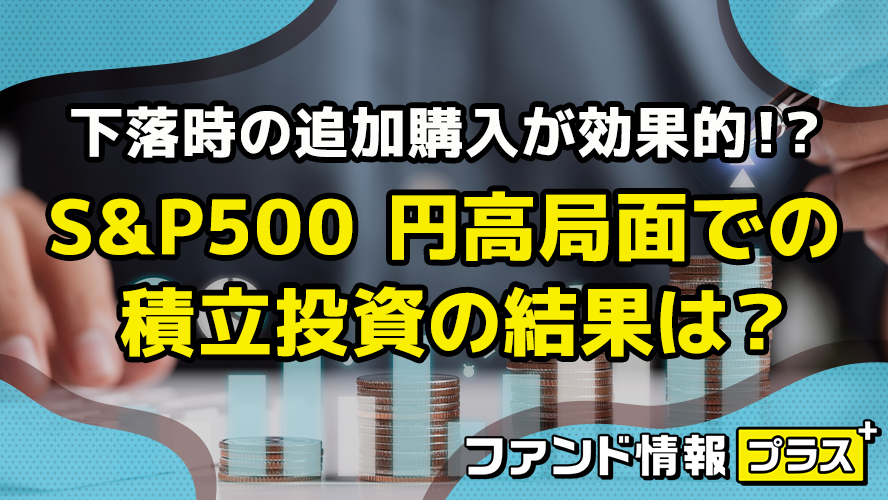 下落時の追加購入が効果的！？　S&P500 円高局面での積立投資の結果は？