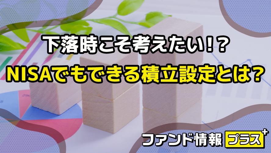 下落時こそ考えたい！？　NISAでもできる積立設定とは？