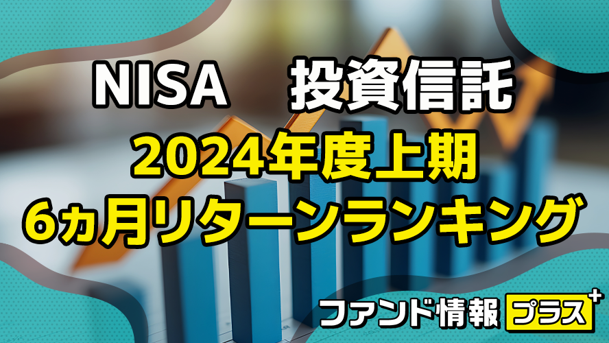 NISA　投資信託　2024年度上期　6ヵ月リターンランキング