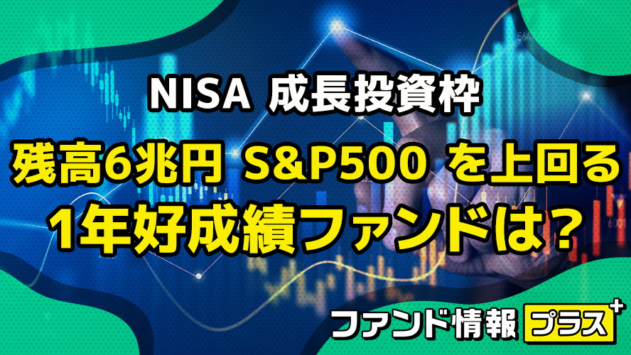 NISA 成長投資枠　残高6兆円 S&P500 を上回る　1年好成績ファンドは？