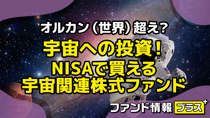 オルカン（世界）超え?　宇宙への投資！　NISAで買える宇宙関連株式ファンド