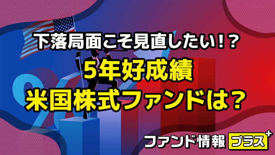 下落局面こそ見直したい!? 5年好成績 米国株式ファンドは?