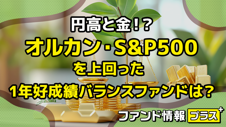 円高と金!? オルカン・S&P500 を上回った 1年好成績バランスファンドは?