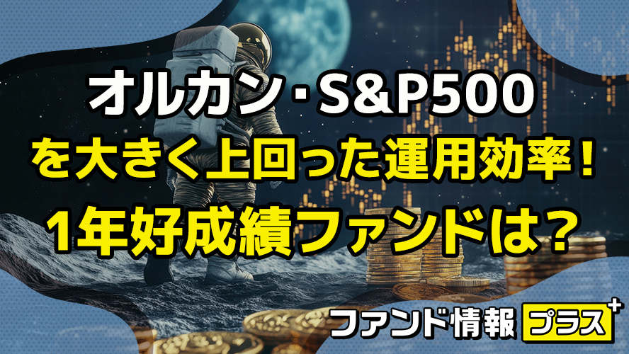オルカン・S&P500 を大きく上回った運用効率! 1年好成績ファンドは?