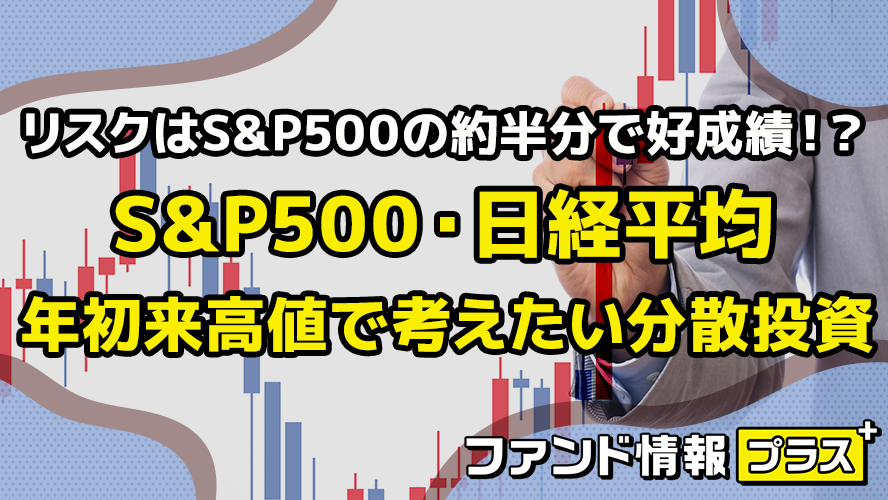 リスクはS&P500の約半分で好成績!? S&P500・日経平均 年初来高値で考えたい分散投資