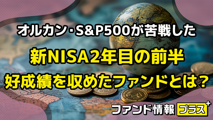 オルカン・S&P500が苦戦した 新NISA2年目の前半 好成績を収めたファンドとは?