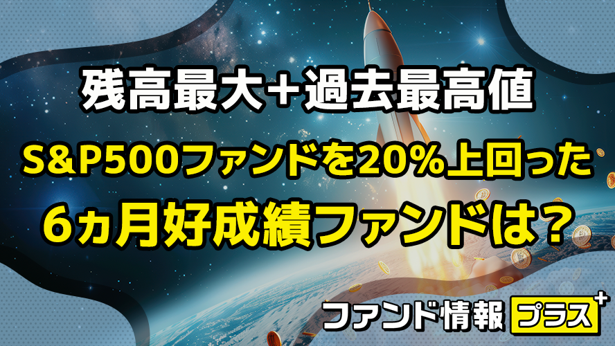 残高最大＋過去最高値 S&P500ファンドを20％上回った 6ヵ月好成績ファンドは？