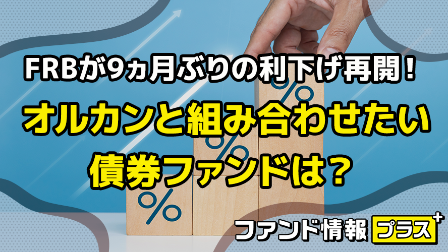 FRBが9ヵ月ぶりの利下げ再開! オルカンと組み合わせたい債券ファンドは?
