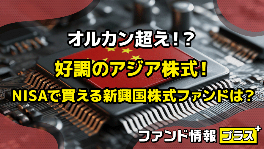 オルカン超え！？　好調のアジア株式！　NISAで買える新興国株式ファンドは？