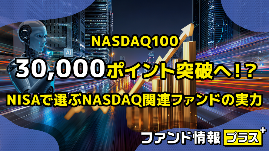 NASDAQ100　30,000ポイント突破へ！？　NISAで選ぶNASDAQ関連ファンドの実力