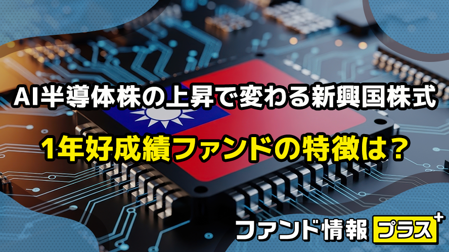 AI半導体株の上昇で変わる新興国株式　1年好成績ファンドの特徴は？