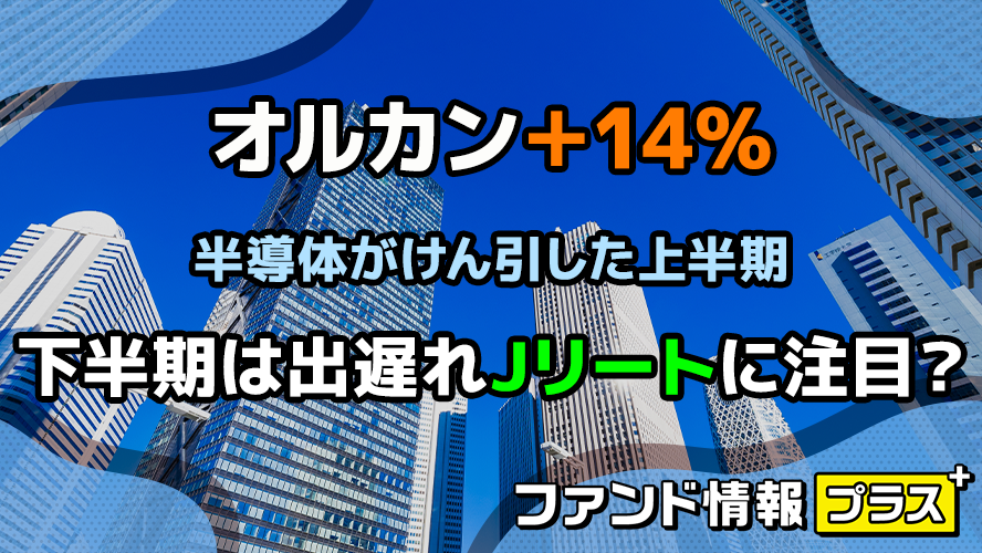 オルカン+14%、半導体がけん引した上半期 下半期は出遅れJリートに注目?