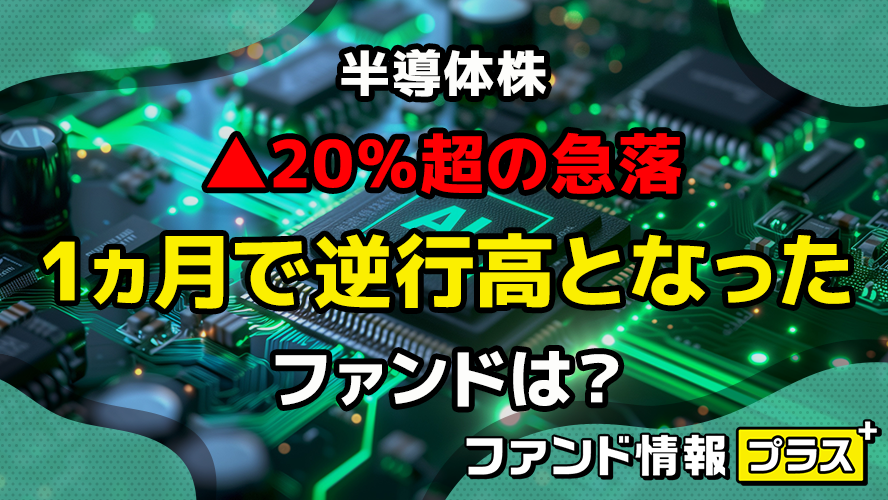 半導体株▲20%超の急落 1ヵ月で逆行高となったファンドは?