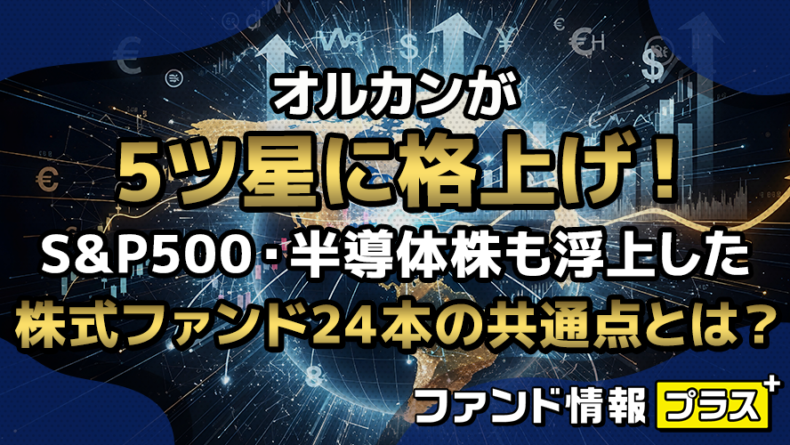 オルカンが5ツ星に格上げ！S&P500・半導体株も浮上した株式ファンド24本の共通点とは？