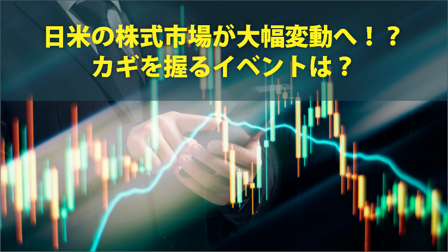 日米の株式市場が大幅変動へ！？カギを握るイベントは？