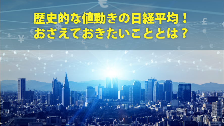 歴史的な値動きの日経平均！おさえておきたいこととは？