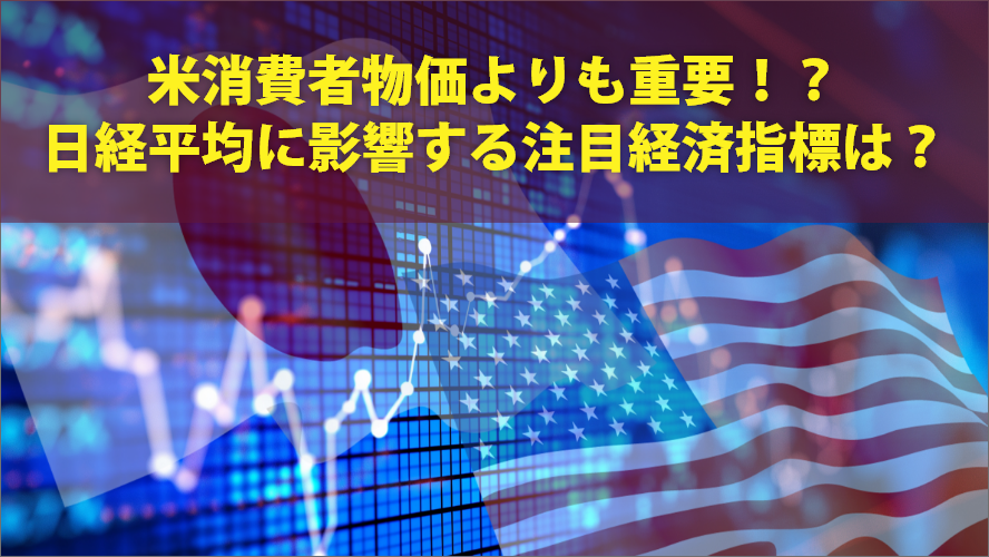 米消費者物価よりも重要！？日経平均に影響する注目経済指標は？