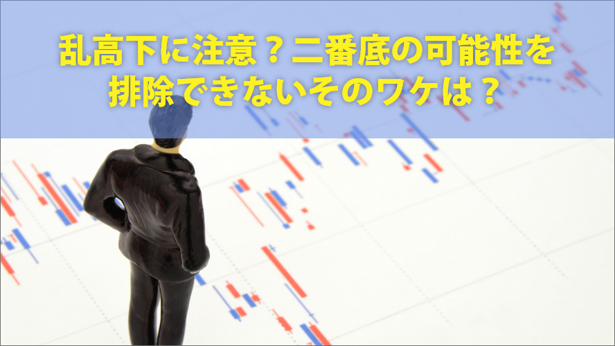 乱高下に注意？二番底の可能性を排除できないそのワケは？