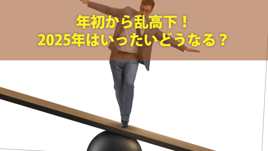 年初から乱高下！2025年はいったいどうなる？