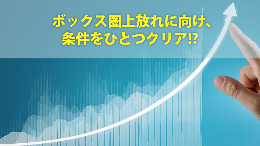 ボックス圏上放れに向け、条件をひとつクリア!?