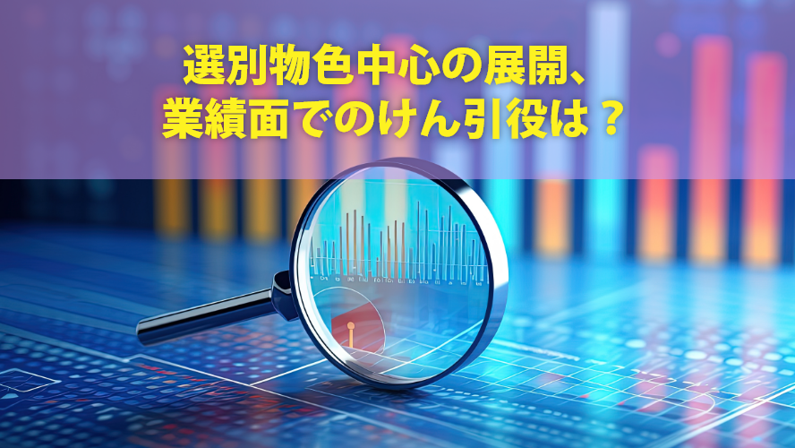選別物色中心の展開、業績面でのけん引役は？