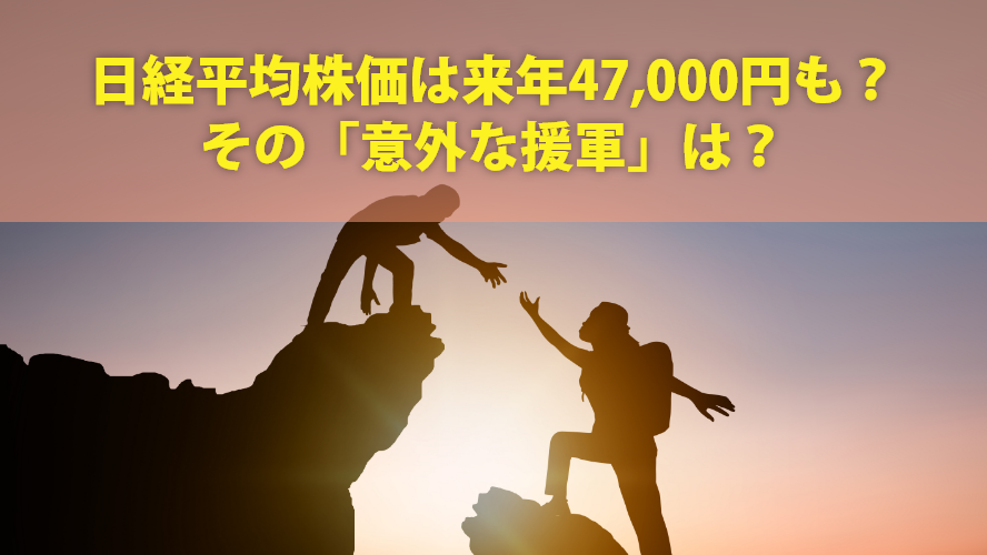 日経平均株価は来年47,000円も?その「意外な援軍」は?