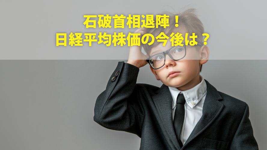 石破首相退陣！日経平均株価の今後は？