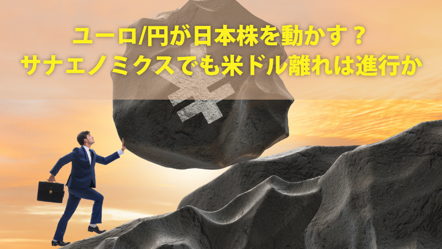ユーロ/円が日本株を動かす？　サナエノミクスでも米ドル離れは進行か