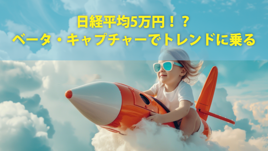 日経平均5万円!?ベータ・キャプチャーでトレンドに乗る