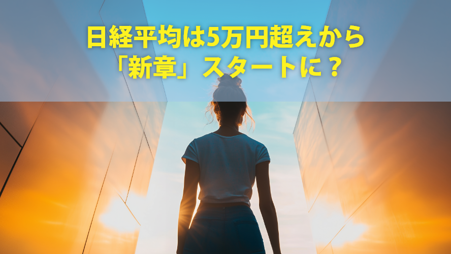 日経平均は5万円超えから「新章」スタートに?