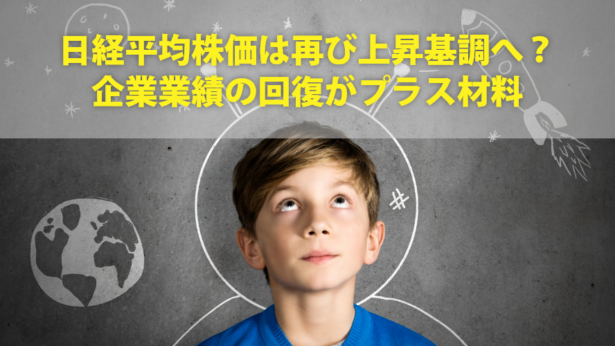 日経平均株価は再び上昇基調へ？企業業績の回復がプラス材料