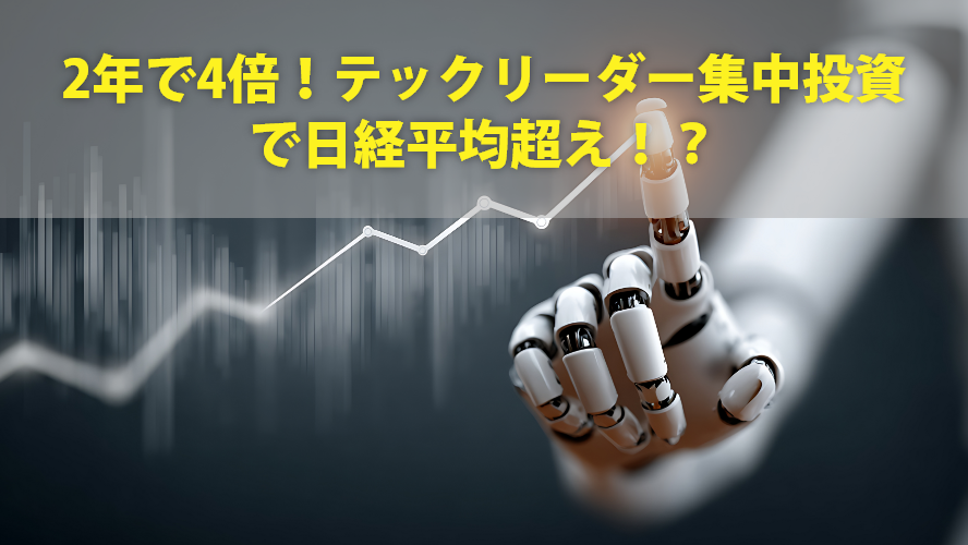 2年で4倍!テックリーダー集中投資で日経平均超え!?