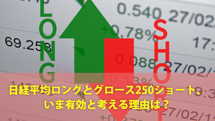 日経平均ロングとグロース250ショート、いま有効と考える理由は?
