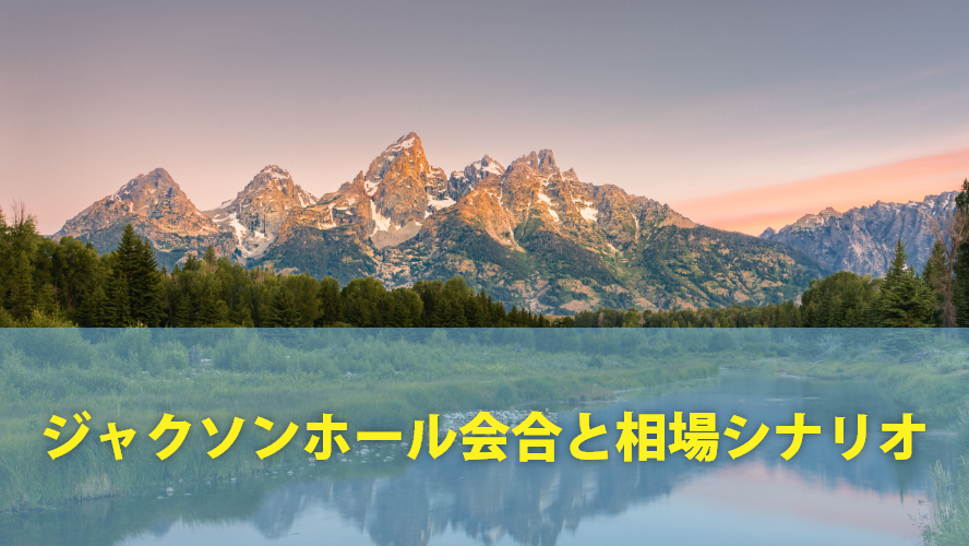 ジャクソンホール会合と相場シナリオ