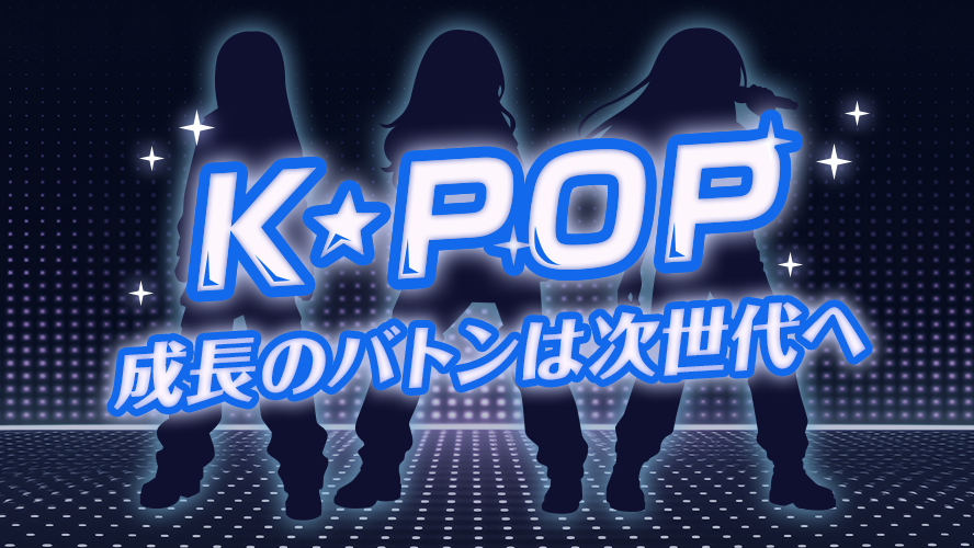 K-POP、成長のバトンは次世代へ