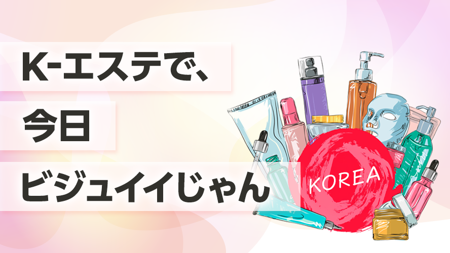 K-エステで、今日ビジュイイじゃん