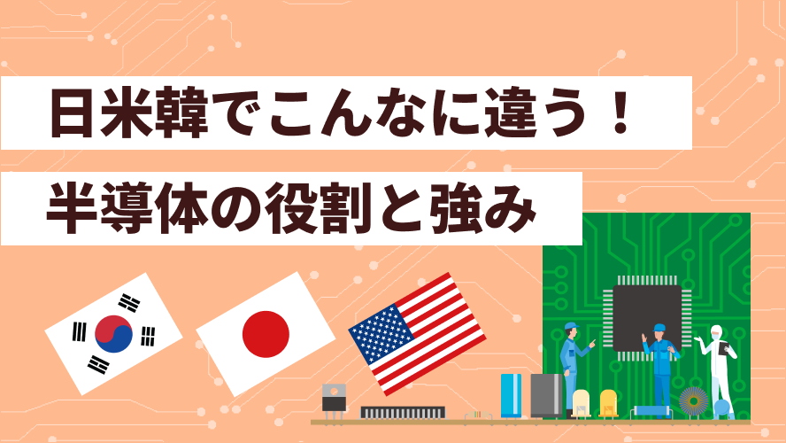 日米韓でこんなに違う!半導体の役割と強み