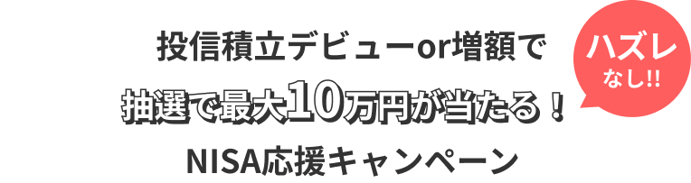 投信積立デビューor増額で抽選で最大10万円が当たる!ハズレなし!!NISA応援キャンペーン