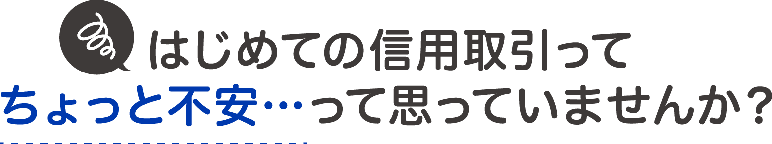 はじめての信用取引ってちょっと不安・・・って思っていませんか？