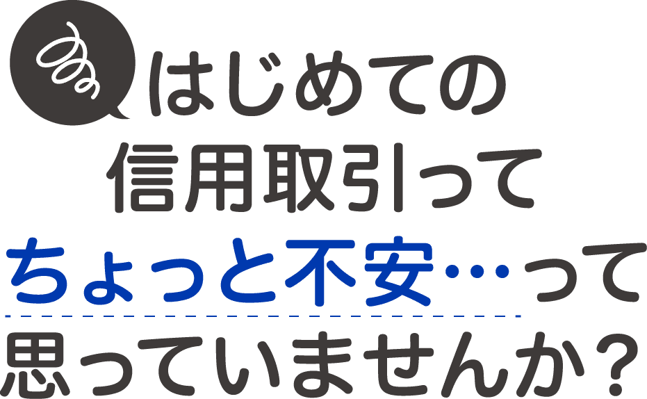 はじめての信用取引ってちょっと不安・・・って思っていませんか？