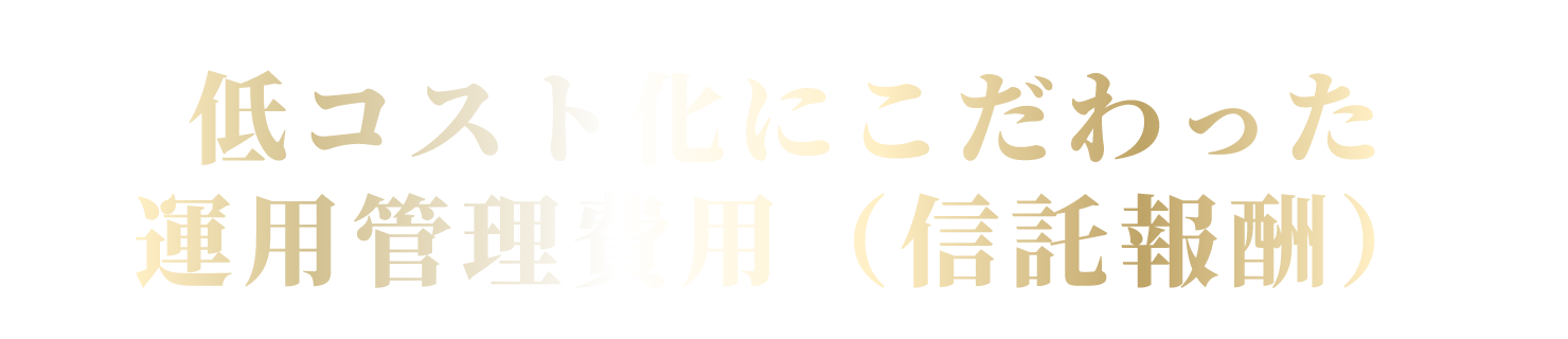 低コスト化にこだわった運用管理費用（信託報酬）