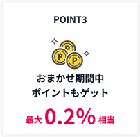 POINT3 おまかせ期間中ポイントもゲット 最大0.2%相当