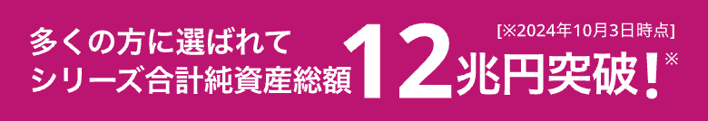 多くの方に選ばれてシリーズ合計純資産残高11兆円突破!※※2024年6月20日時点