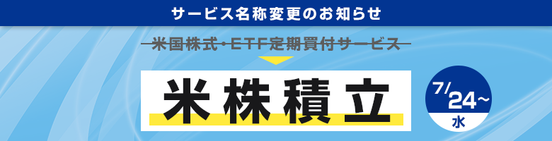 「米国株式・ETF定期買付サービス」の名称を「米株積立」に変更します!(7/24〜)