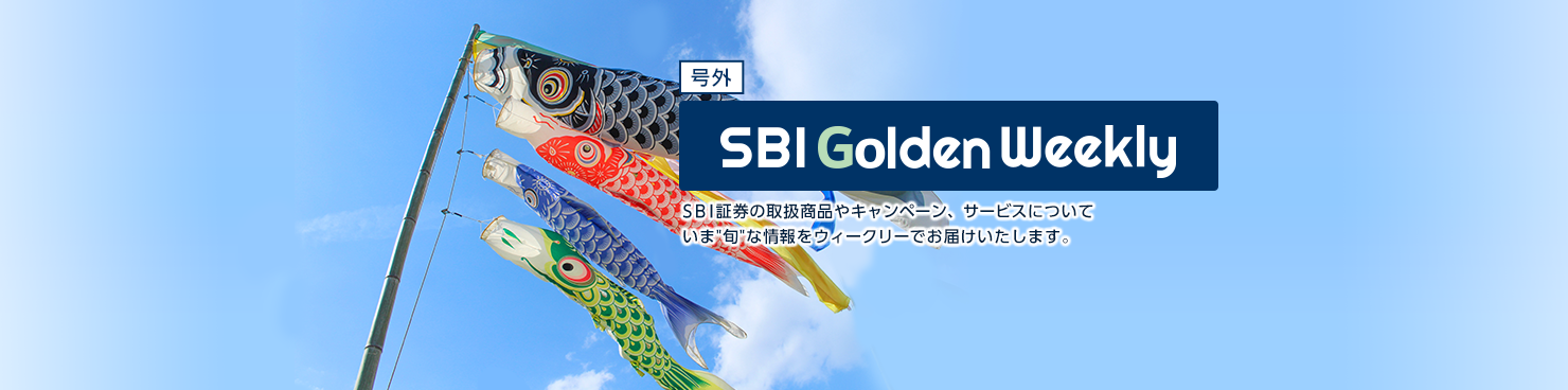 SBI Golden Weekly SBI証券の取扱商品や新規キャンペーン、サービスについて総合的な情報をウイークリーでお届けいたします。