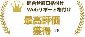問い合わせ窓口格付けWebサポート格付け最高評価獲得 ※6