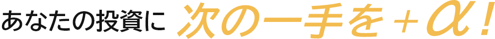 +あなたの投資に次の一手を+α！