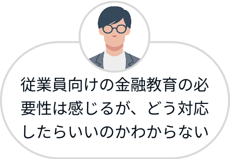 従業員向けの金融教育の必要性は感じるが、どう対応したらいいのかわからない